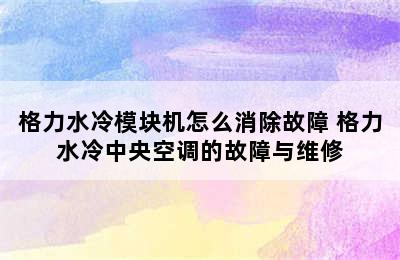 格力水冷模块机怎么消除故障 格力水冷中央空调的故障与维修